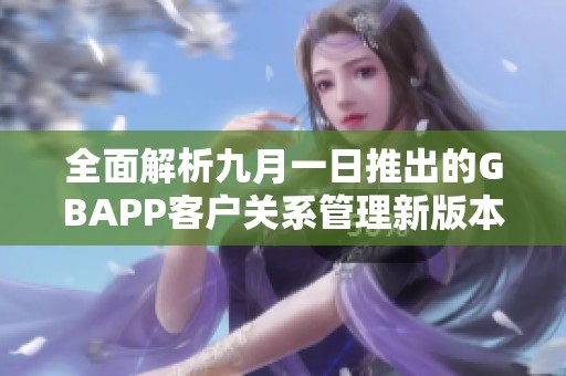 全面解析九月一日推出的GBAPP客户关系管理新版本