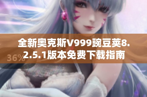 全新奥克斯V999豌豆荚8.2.5.1版本免费下载指南