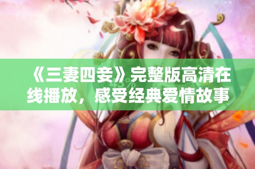 《三妻四妾》完整版高清在线播放，感受经典爱情故事魅力