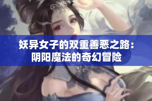 妖异女子的双重善恶之路：阴阳魔法的奇幻冒险