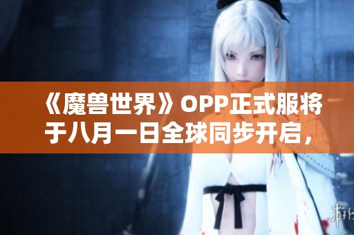 《魔兽世界》OPP正式服将于八月一日全球同步开启，敬请期待