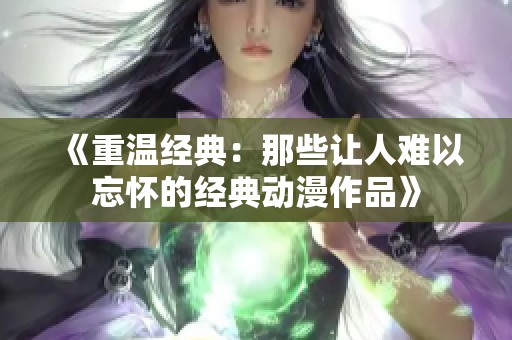 《重温经典：那些让人难以忘怀的经典动漫作品》