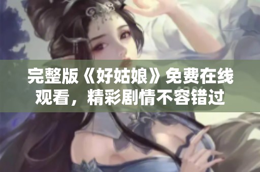 完整版《好姑娘》免费在线观看，精彩剧情不容错过