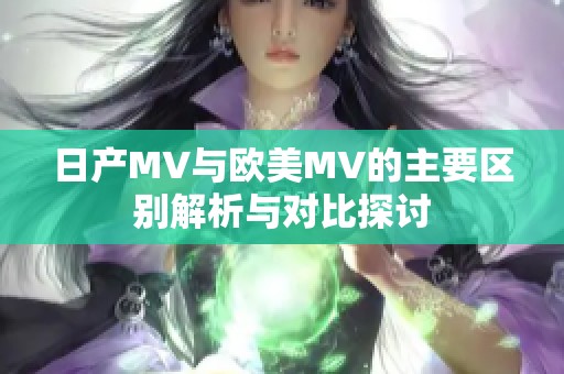 日产MV与欧美MV的主要区别解析与对比探讨