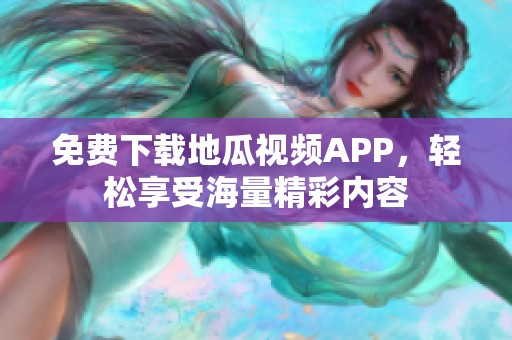 免费下载地瓜视频APP，轻松享受海量精彩内容