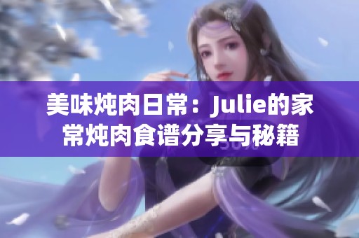 美味炖肉日常：Julie的家常炖肉食谱分享与秘籍