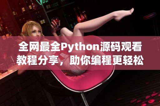 全网最全Python源码观看教程分享，助你编程更轻松