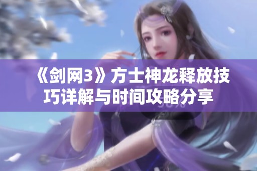 《剑网3》方士神龙释放技巧详解与时间攻略分享