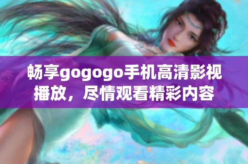 畅享gogogo手机高清影视播放，尽情观看精彩内容