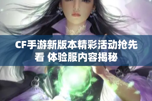 CF手游新版本精彩活动抢先看 体验服内容揭秘