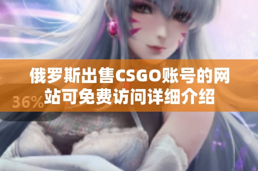 俄罗斯出售CSGO账号的网站可免费访问详细介绍