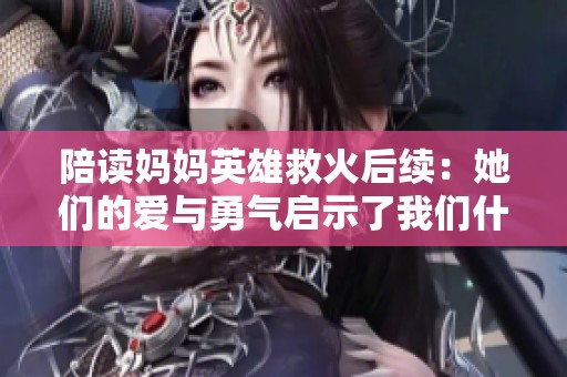 陪读妈妈英雄救火后续：她们的爱与勇气启示了我们什么