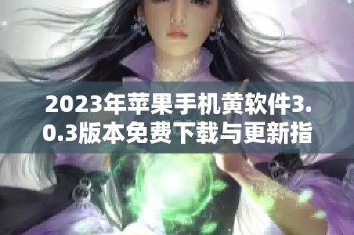 2023年苹果手机黄软件3.0.3版本免费下载与更新指南