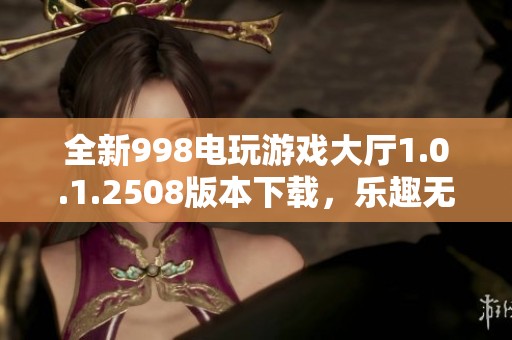 全新998电玩游戏大厅1.0.1.2508版本下载，乐趣无限等你来体验