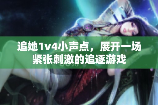 追她1v4小声点，展开一场紧张刺激的追逐游戏