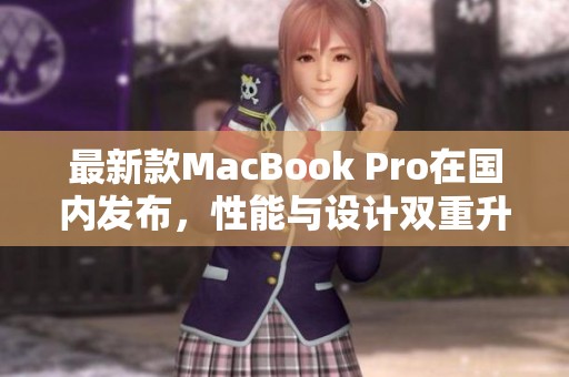 最新款MacBook Pro在国内发布，性能与设计双重升级