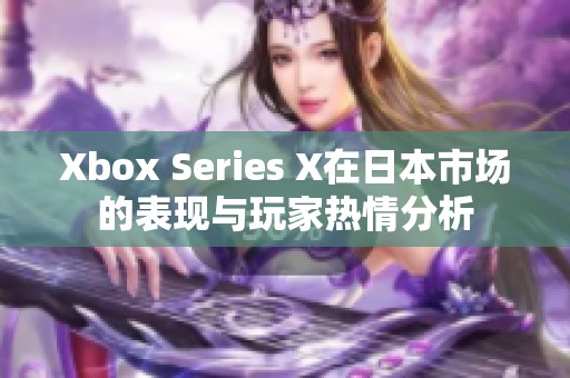 Xbox Series X在日本市场的表现与玩家热情分析