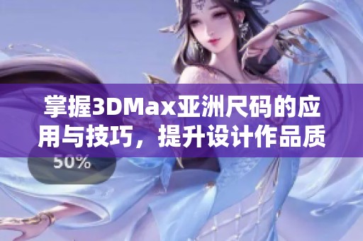 掌握3DMax亚洲尺码的应用与技巧，提升设计作品质量