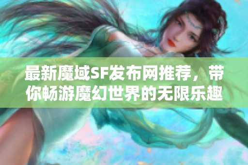 最新魔域SF发布网推荐，带你畅游魔幻世界的无限乐趣