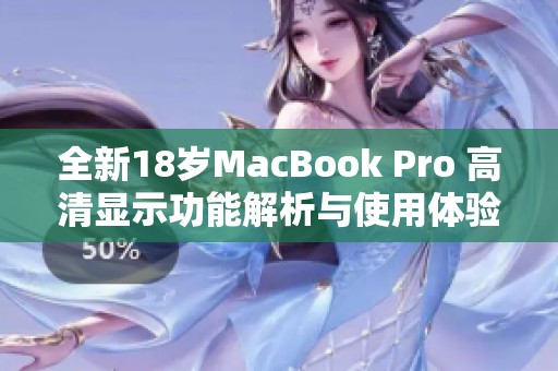 全新18岁MacBook Pro 高清显示功能解析与使用体验分享