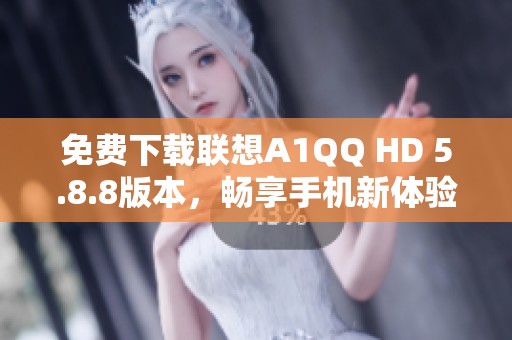 免费下载联想A1QQ HD 5.8.8版本，畅享手机新体验