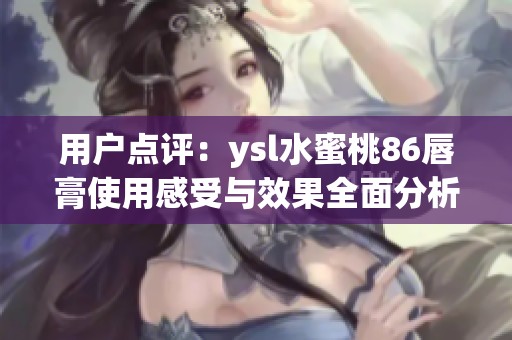 用户点评：ysl水蜜桃86唇膏使用感受与效果全面分析