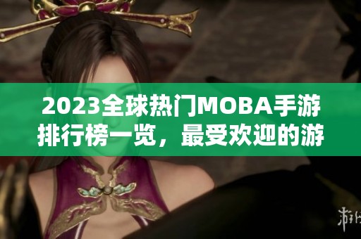 2023全球热门MOBA手游排行榜一览，最受欢迎的游戏推荐