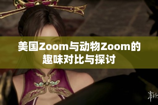 美国Zoom与动物Zoom的趣味对比与探讨