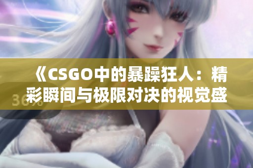 《CSGO中的暴躁狂人：精彩瞬间与极限对决的视觉盛宴》