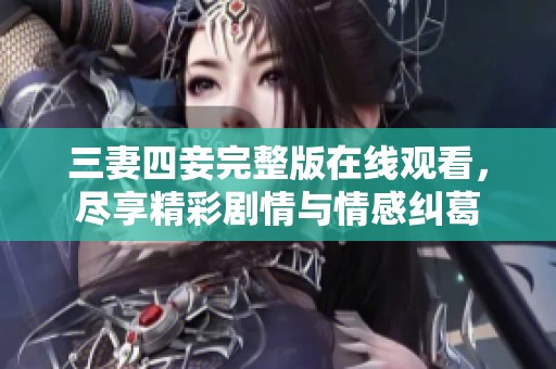 三妻四妾完整版在线观看，尽享精彩剧情与情感纠葛