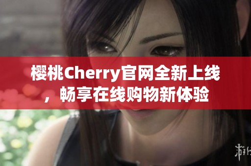 樱桃Cherry官网全新上线，畅享在线购物新体验