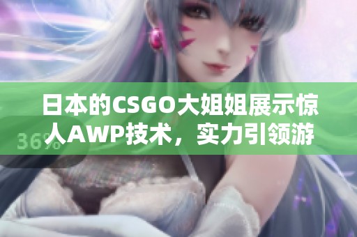 日本的CSGO大姐姐展示惊人AWP技术，实力引领游戏潮流