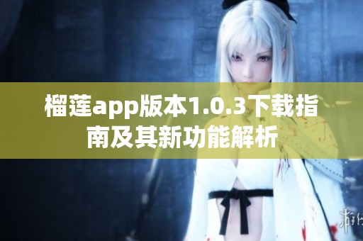 榴莲app版本1.0.3下载指南及其新功能解析