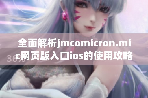 全面解析jmcomicron.mic网页版入口ios的使用攻略与技巧