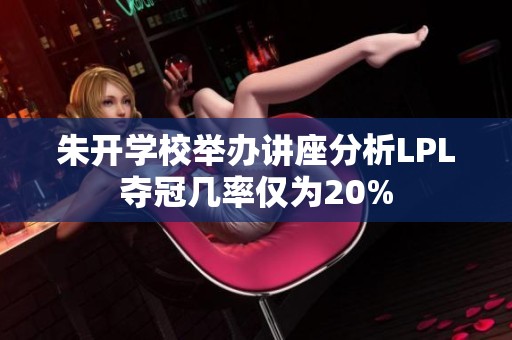 朱开学校举办讲座分析LPL夺冠几率仅为20%