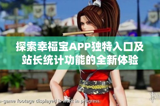 探索幸福宝APP独特入口及站长统计功能的全新体验