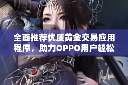 全面推荐优质黄金交易应用程序，助力OPPO用户轻松投资理财