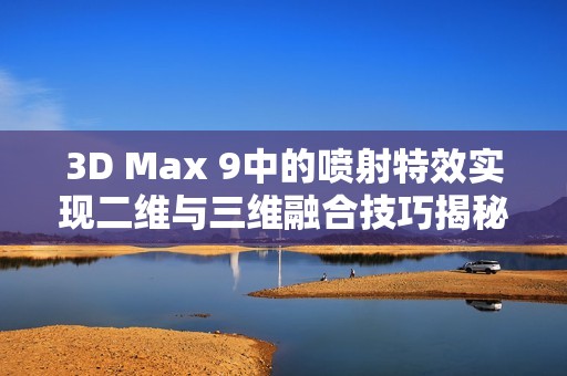 3D Max 9中的喷射特效实现二维与三维融合技巧揭秘