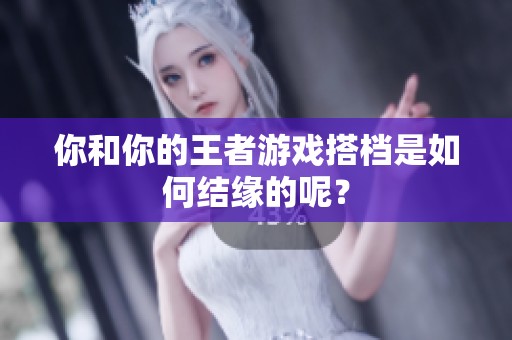 你和你的王者游戏搭档是如何结缘的呢？