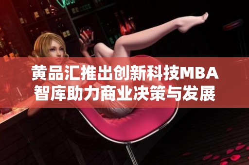 黄品汇推出创新科技MBA智库助力商业决策与发展