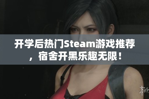 开学后热门Steam游戏推荐，宿舍开黑乐趣无限！