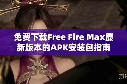 免费下载Free Fire Max最新版本的APK安装包指南