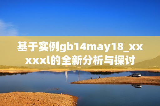 基于实例gb14may18_xxxxxl的全新分析与探讨