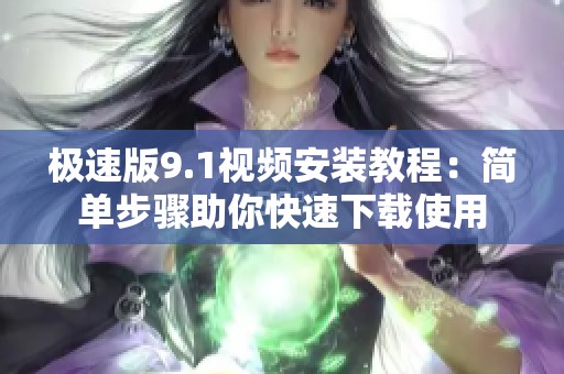 极速版9.1视频安装教程：简单步骤助你快速下载使用