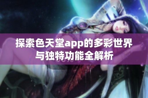 探索色天堂app的多彩世界与独特功能全解析