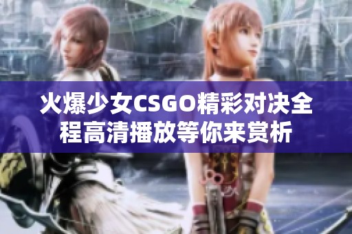 火爆少女CSGO精彩对决全程高清播放等你来赏析