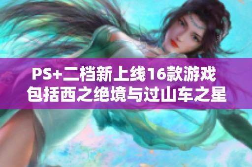 PS+二档新上线16款游戏 包括西之绝境与过山车之星