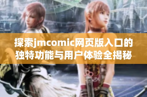 探索jmcomic网页版入口的独特功能与用户体验全揭秘