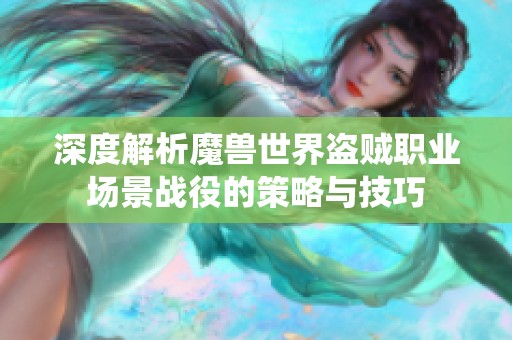 深度解析魔兽世界盗贼职业场景战役的策略与技巧