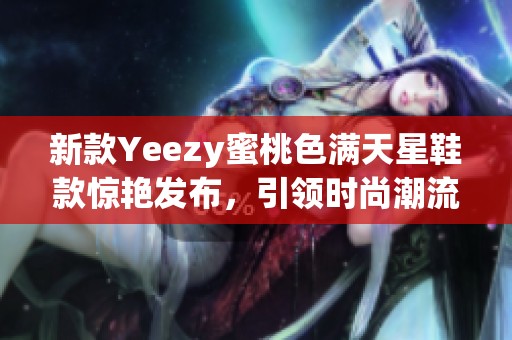 新款Yeezy蜜桃色满天星鞋款惊艳发布，引领时尚潮流